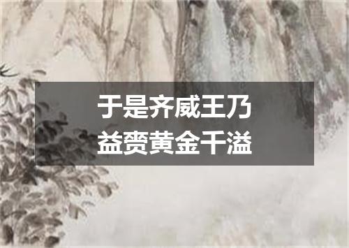 于是齐威王乃益赍黄金千溢