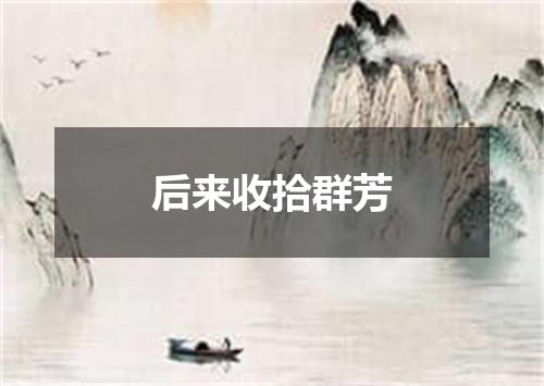后来收拾群芳