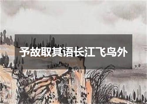 予故取其语长江飞鸟外