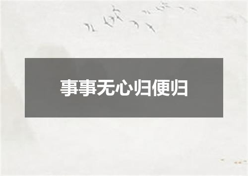 事事无心归便归