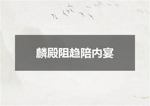 麟殿阻趋陪内宴