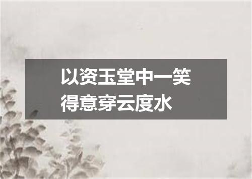 以资玉堂中一笑得意穿云度水