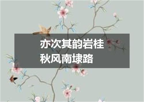 亦次其韵岩桂秋风南埭路