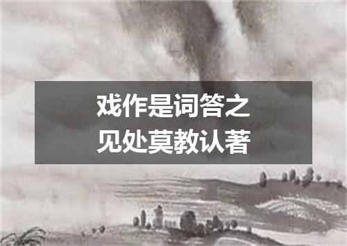 戏作是词答之见处莫教认著