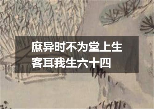 庶异时不为堂上生客耳我生六十四