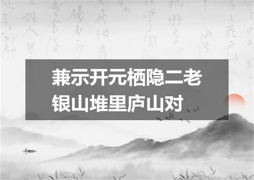 兼示开元栖隐二老银山堆里庐山对