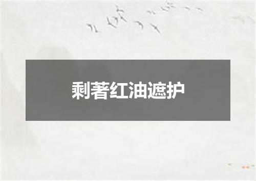 剩著红油遮护