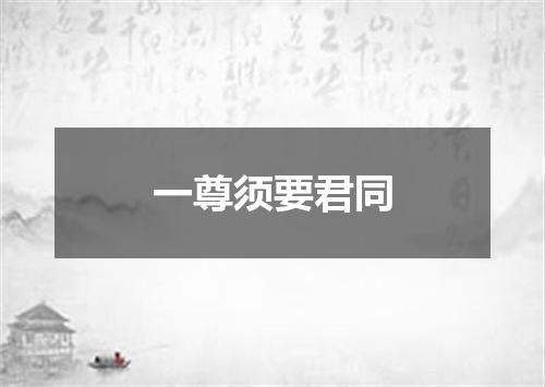 一尊须要君同