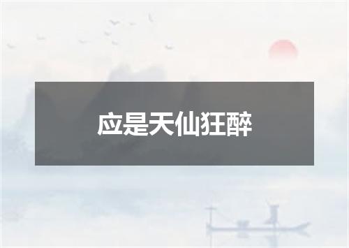 应是天仙狂醉
