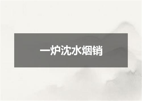 一炉沈水烟销