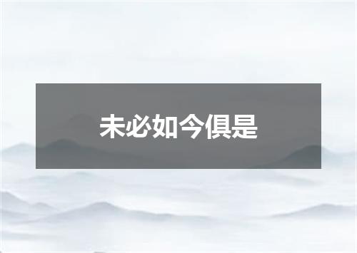 未必如今俱是