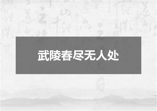 武陵春尽无人处