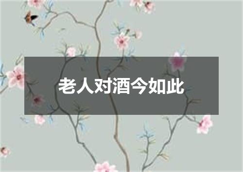 老人对酒今如此