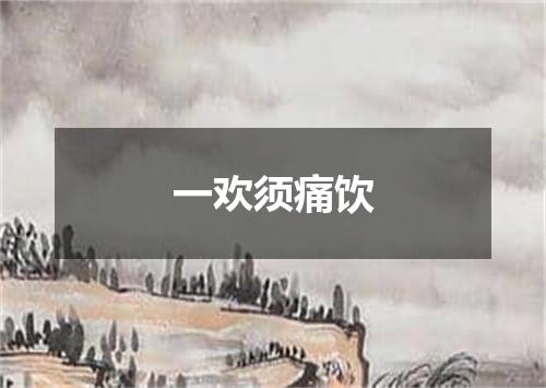 一欢须痛饮