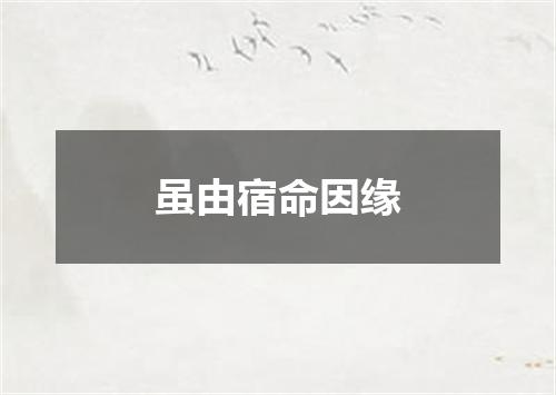 虽由宿命因缘