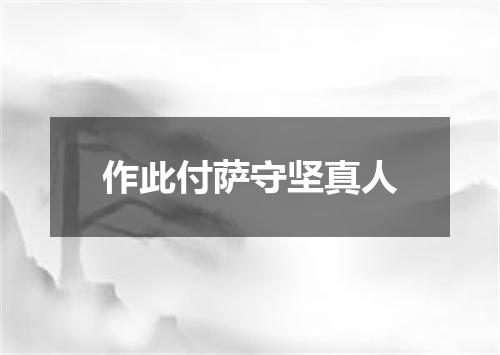 作此付萨守坚真人
