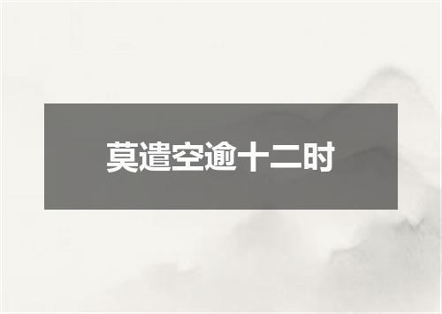 莫遣空逾十二时