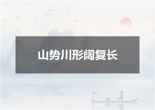 山势川形阔复长