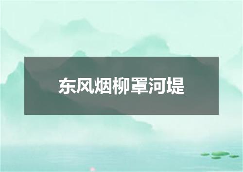 东风烟柳罩河堤