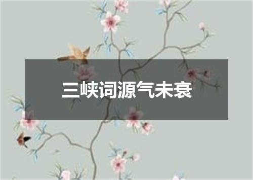 三峡词源气未衰