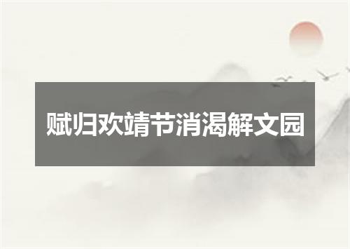 赋归欢靖节消渴解文园