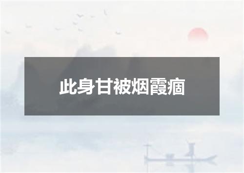 此身甘被烟霞痼