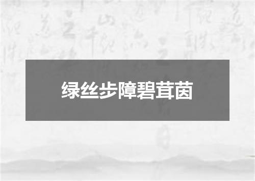 绿丝步障碧茸茵