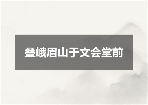 叠峨眉山于文会堂前