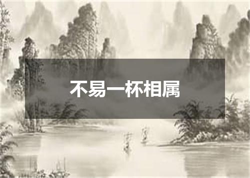 不易一杯相属