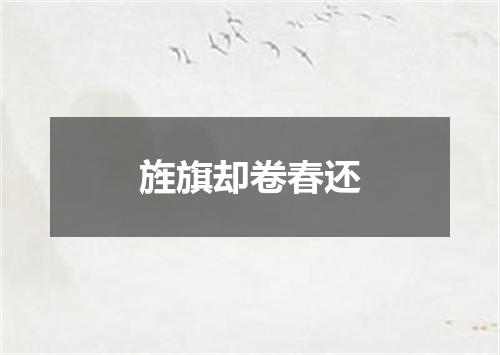 旌旗却卷春还