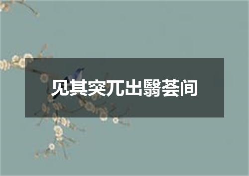 见其突兀出翳荟间