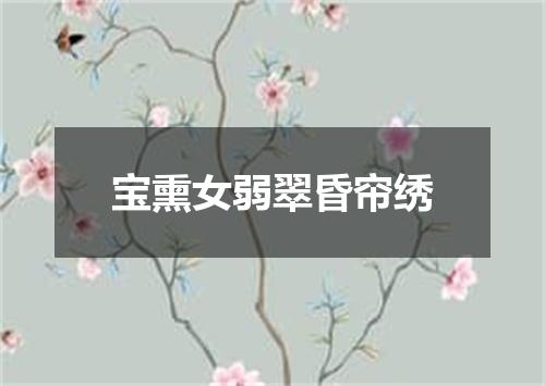 宝熏女弱翠昏帘绣