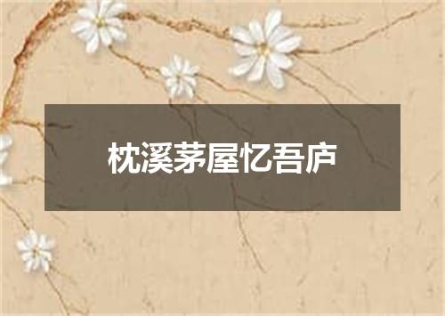 枕溪茅屋忆吾庐
