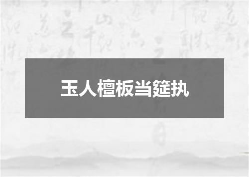 玉人檀板当筵执