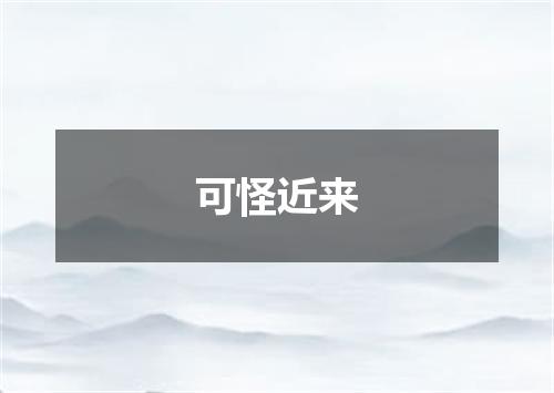 可怪近来