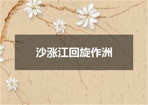 沙涨江回旋作洲