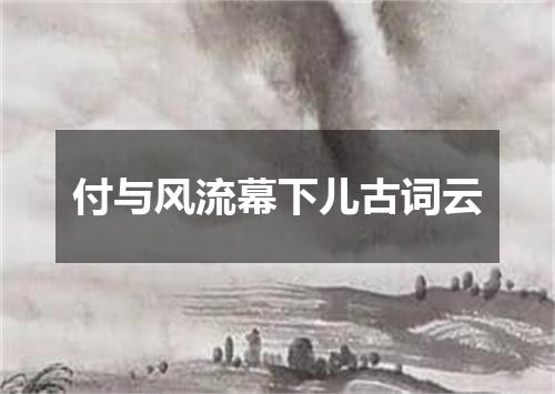 付与风流幕下儿古词云