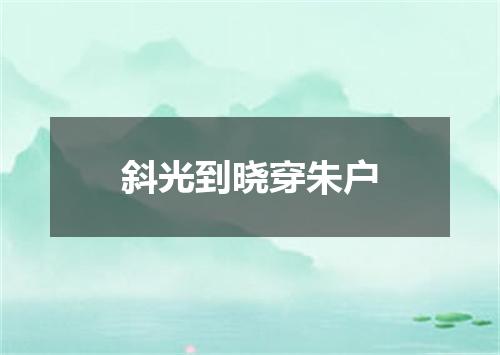 斜光到晓穿朱户