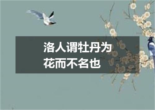 洛人谓牡丹为花而不名也