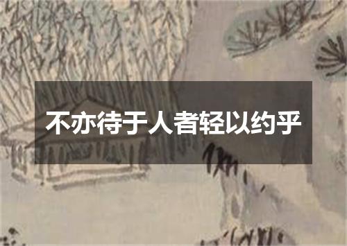 不亦待于人者轻以约乎