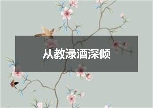 从教渌酒深倾