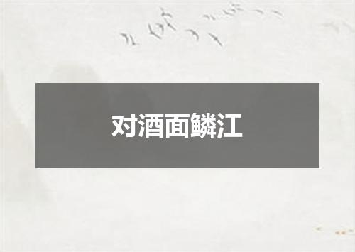 对酒面鳞江