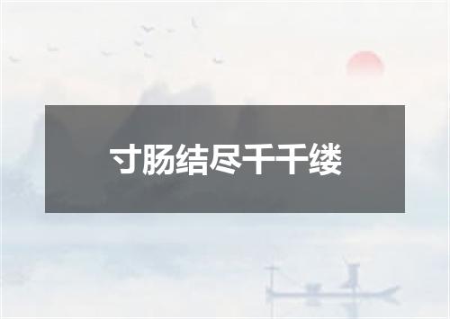 寸肠结尽千千缕