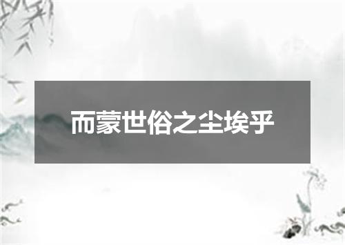 而蒙世俗之尘埃乎