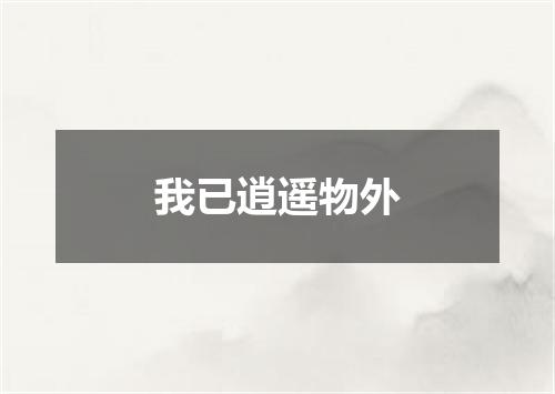 我已逍遥物外