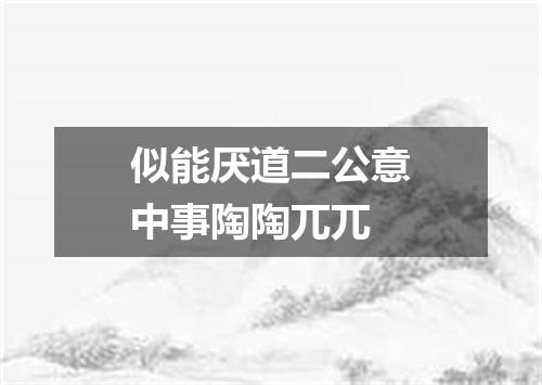 似能厌道二公意中事陶陶兀兀