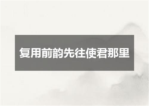 复用前韵先往使君那里