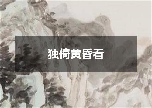 独倚黄昏看