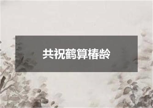共祝鹤算椿龄
