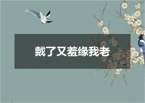 戴了又羞缘我老